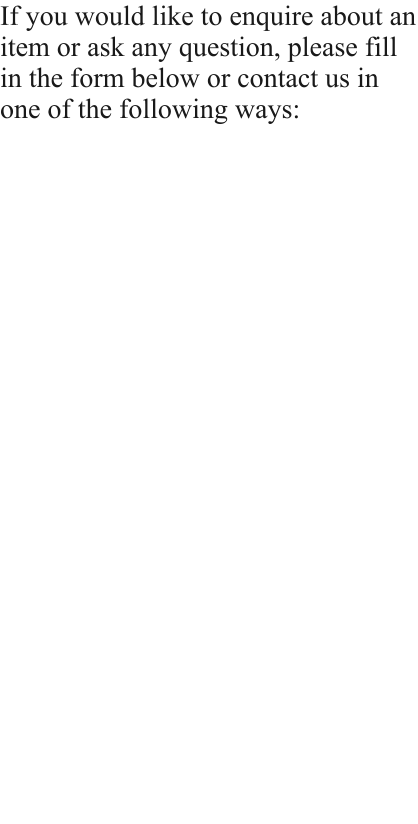 If you would like to enquire about an item or ask any question, please fill in the form below or contact us in one of the following ways: